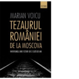 Tezaurul Romaniei de la Moscova: Inventarul unei istorii de o suta de ani - Marian Voicu