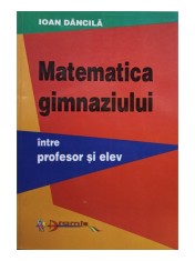Ioan Dancila - Matematica gimnaziului intre profesor si elev (Editia: 2001) foto