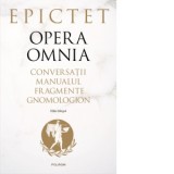 Opera omnia. Conversatii &amp;amp;bull; Manualul &amp;amp;bull; Fragmente &amp;amp;bull; Gnomologion - Epictet, Cristian Bejan