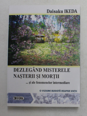 DEZLEGAND MISTERELE NASTERII SI MORTII ... SI ALE FENOMENELOR INTERMEDIARE , O VIZIUNA BUDISTA ASUPRA VIETII de DAISAKU IKEDA , 2007 foto