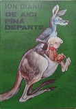 De Aici Pana Departe - Ion Dianu, Florian Calafeteanu (Ilustratii), Editura Ion Creanga 1988, Carte Povesti Copii, 101 pagini