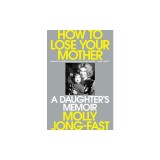 How to Lose Your Mother: A Daughter's Memoir