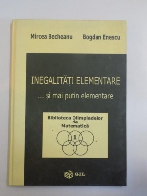INEGALITATI ELEMENTARE ... SI MAI PUTIN ELEMENTARE de MIRCEA BECHEANU , BOGDAN ENESCU foto