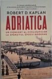Adriatica. Un concert al civilizatiilor la sfarsitul epocii moderne &ndash; Robert D. Kaplan