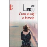 Dan Lungu - Cum sa uiti o femeie - roman - 116741