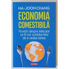 ECONOMIA COMESTIBILA , POVESTI DESPRE MANCARE CE ITI VOR SCHIMBA FELUL DE A VEDEA LUMEA de HA - JOON CHANG , 2023