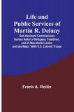 Life and public services of Martin R. Delany: Sub-Assistant Commissioner Bureau Relief of Refugees, Freedmen, and of Abandoned Lands, and late Major 1