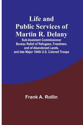 Life and public services of Martin R. Delany: Sub-Assistant Commissioner Bureau Relief of Refugees, Freedmen, and of Abandoned Lands, and late Major 1 foto