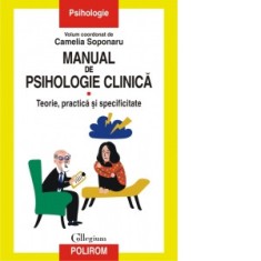 Manual de psihologie clinica. Volumul I. Teorie, practica si specificitate - Camelia Soponaru