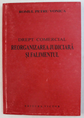 DREPT COMERCIAL - REORGANIZAREA JUDICIARA SI FALIMENTUL de ROMUL PETRU VONICA , 2001 foto