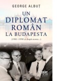 Un diplomat roman la Budapesta (1981-1990 si dupa aceea...) - George Albut
