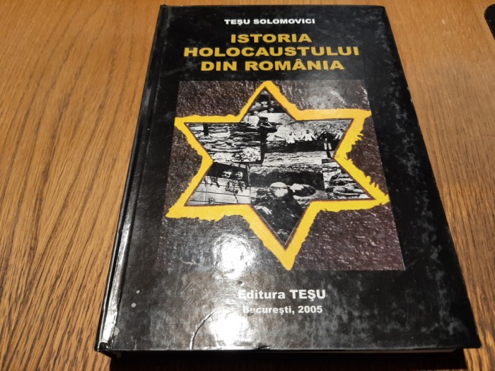 ISTORIA HOLOCAUSTULUI DIN ROMANIA - Tesu Solomovici - Editura Tesu, 2005, 365 p.