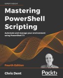 Mastering PowerShell Scripting - Fourth Edition: Automate and manage your environment using PowerShell 7.1