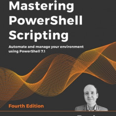 Mastering PowerShell Scripting - Fourth Edition: Automate and manage your environment using PowerShell 7.1