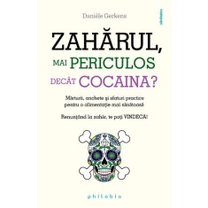 Zaharul, mai periculos decat cocaina? Marturii, anchete si sfaturi practice pentru o alimentatie mai sanatoasa &ndash; Daniele Gerkens