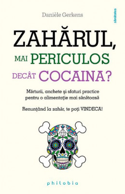 Zaharul, mai periculos decat cocaina? Marturii, anchete si sfaturi practice pentru o alimentatie mai sanatoasa &amp;ndash; Daniele Gerkens foto