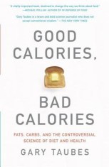 Good Calories, Bad Calories: Fats, Carbs, and the Controversial Science of Diet and Health
