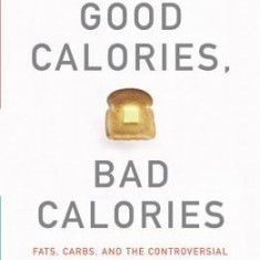 Good Calories, Bad Calories: Fats, Carbs, and the Controversial Science of Diet and Health