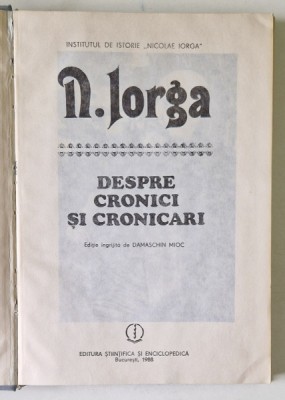DESPRE CRONICI SI CRONICARI de N. IORGA , Bucuresti 1988 foto