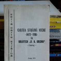 CARTEA STRAINA VECHE (1472-1700) IN BIBLIOTECA V.A. URECHIA - CATALOG