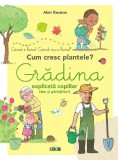 Cum Cresc Plantele: Grădina Explicată Copiilor (Dar Și Părinților), Alain Baraton - Editura Prut