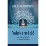 Reinkarn&aacute;ci&oacute; - Az &uacute;jj&aacute;sz&uuml;let&eacute;s problematik&aacute;ja - Sri Aurobindo