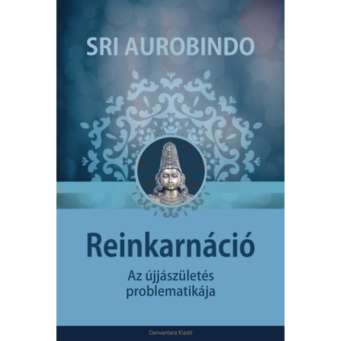 Reinkarn&aacute;ci&oacute; - Az &uacute;jj&aacute;sz&uuml;let&eacute;s problematik&aacute;ja - Sri Aurobindo