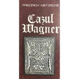 Friedrich Nietzsche - Cazul Wagner (Editia: 1983)