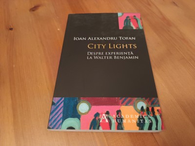 IOAN ALEXANDRU TOFAN, CITY LIGHTS. DESPRE EXPERIENȚA LA WALTER BENJAMIN foto