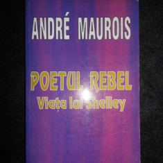 Andre Maurois - Poetul rebel: viata lui Shelley