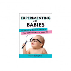 Experimenting with Babies: 50 Amazing Science Projects You Can Perform on Your Kid