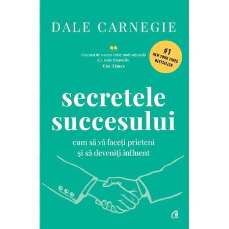 Secretele succesului. Cum sa va faceti prieteni si sa deveniti influent. Editie de colectie, Dale Carnegie