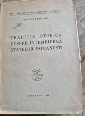 Gheorghe I. Bratianu - Traditia Istorica despre Intemeierea Statelor Romanesti. foto