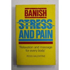 BANISH STRESS AND PAIN - &#039;&#039; RELAZATION AND MASSAGE FOR EVERY BODY &#039;&#039; by ROSS VALENTINE , 1990