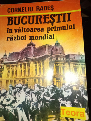 BUCUREȘTII IN V&amp;Acirc;LTOAREA PRIMULUI RAZBOI MONDIAL - CORNELIU RADES, TEORA,1993 foto