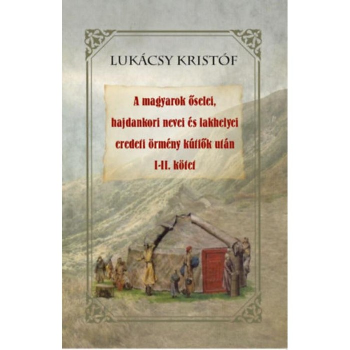 A magyarok őselei, hajdankori nevei &eacute;s lakhelyei eredeti &ouml;rm&eacute;ny k&uacute;tfők ut&aacute;n I-II k&ouml;tet - Luk&aacute;csy Krist&oacute;f