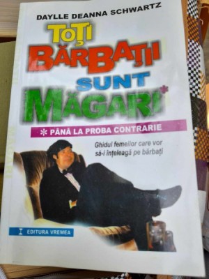 TOTI BARBATII SUNT MAGARI , PANA LA PROBA CONTRARIE , GHIDUL FEMEILOR CARE VOR SA - I INTELEAGA PE BARBATI de DAYLLE DEANNA SCHWARTZ , 2000TOTI foto