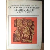 DICTIONAR ENCICLOPEDIC DE ARTA VECHE A ROMANIEI-RADU FLORESCU, HADRIAN DAICOVICIU, LUCIAN ROSU-192759