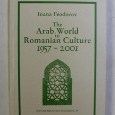 THE ARAB WORLD IN ROMANIAN CULTURE 1957-2001 by IOANA FEODOROV , 2001