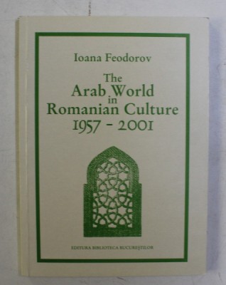 THE ARAB WORLD IN ROMANIAN CULTURE 1957-2001 by IOANA FEODOROV , 2001 foto