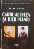 Carol al II-lea si Iuliu Maniu &ndash; Petre Turlea