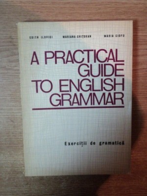 A PRACTICAL GUIDE TO ENGLISH GRAMMAR de EDITH ILOVICI , MARIANA CHITORAN , MARIA CIOFU , Bucuresti 1972 foto