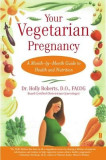 Your Vegetarian Pregnancy: A Month-By-Month Guide to Health and Nutrition