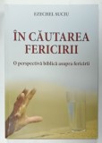 IN CAUTAREA FERICIRII , O PERSPECTIVA BIBLICA ASUPRA FERICIRII de EZECHEL SUCIU , 2016