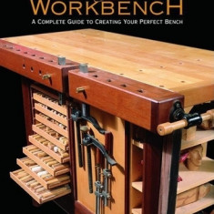 The Workbench: A Complete Guide to Creating Your Perfect Bench