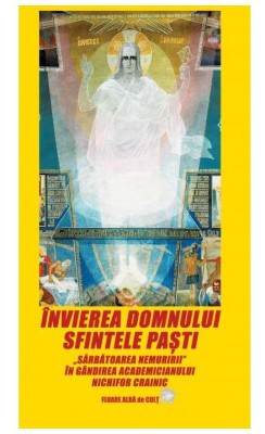 Invierea Domnului. Sfintele Pasti. &amp;bdquo;Sarbatoarea Nemuririi&amp;rdquo; - Nichifor CRAINIC foto