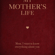 My Mother's Life: Mom, I Want to Know Everything about You