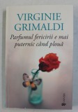 PARFUMUL FERICIRII E MAI PUTERNIC CAND PLOUA , roman de VIRGINIE GRIMALDI , 2020 *COTOR INTARIT CU SCOCI