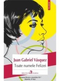Toate numele Felizei/Juan Gabriel Vasquez