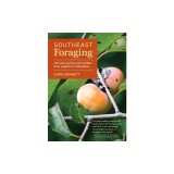 Southeast Foraging: 120 Wild and Flavorful Edibles from Angelica to Wild Plums